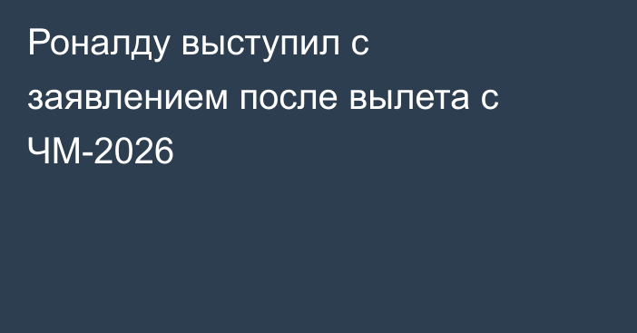 Роналду выступил с заявлением после вылета с ЧМ-2026