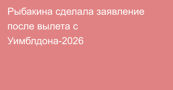 Рыбакина сделала заявление после вылета с Уимблдона-2026