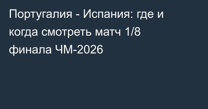 Португалия - Испания: где и когда смотреть матч 1/8 финала ЧМ-2026