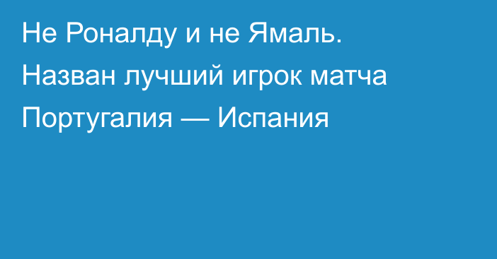 Не Роналду и не Ямаль. Назван лучший игрок матча Португалия — Испания