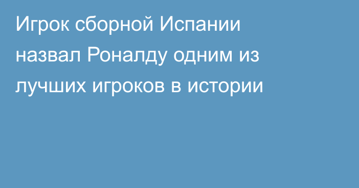 Игрок сборной Испании назвал Роналду одним из лучших игроков в истории