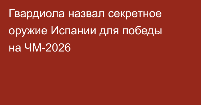 Гвардиола назвал секретное оружие Испании для победы на ЧМ-2026