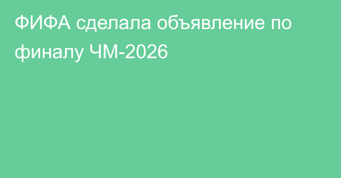 ФИФА сделала объявление по финалу ЧМ-2026