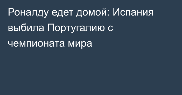 Роналду едет домой: Испания выбила Португалию с чемпионата мира