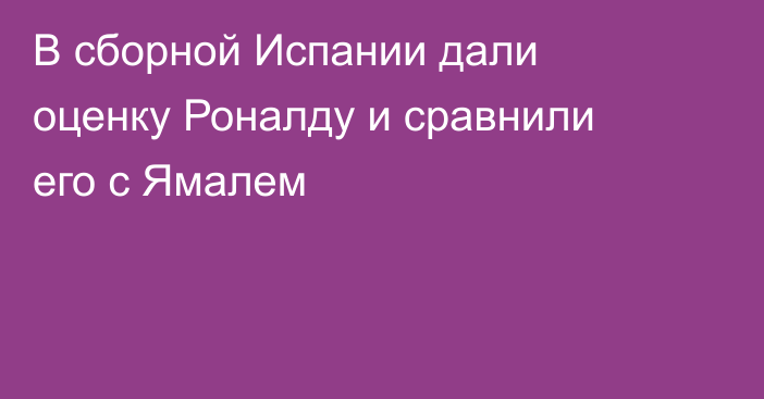 В сборной Испании дали оценку Роналду и сравнили его с Ямалем