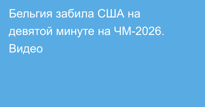 Бельгия забила США на девятой минуте на ЧМ-2026. Видео