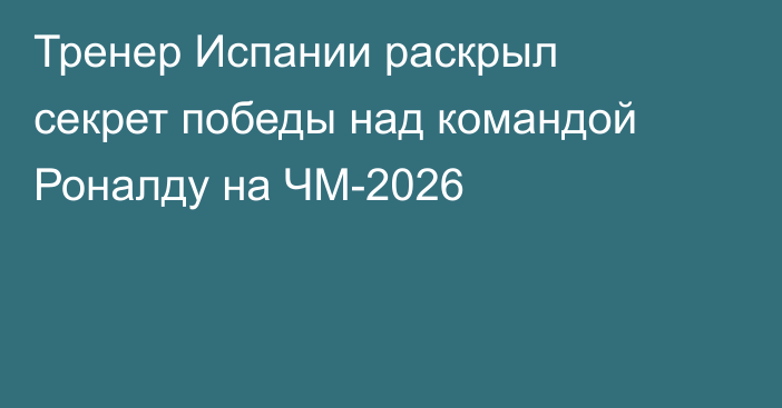 Тренер Испании раскрыл секрет победы над командой Роналду на ЧМ-2026