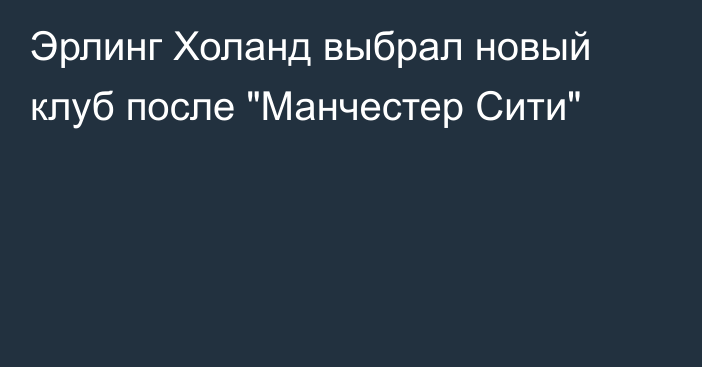 Эрлинг Холанд выбрал новый клуб после 