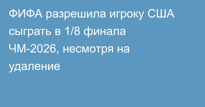 ФИФА разрешила игроку США сыграть в 1/8 финала ЧМ-2026, несмотря на удаление