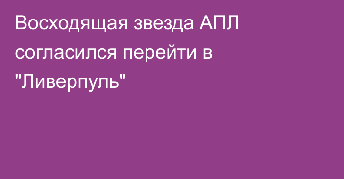 Восходящая звезда АПЛ согласился перейти в 