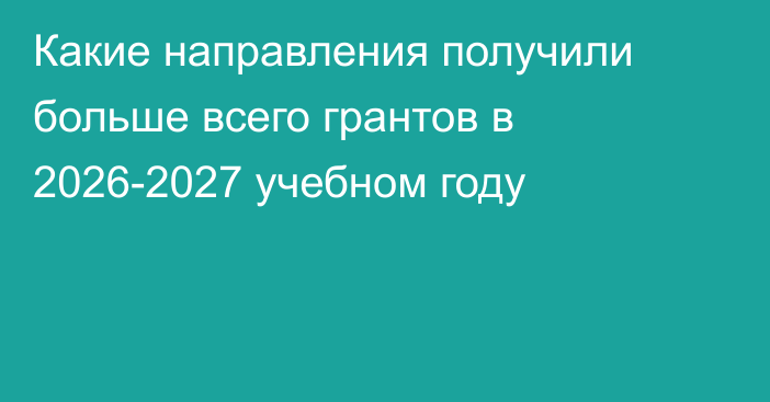 Какие направления получили больше всего грантов в 2026-2027 учебном году