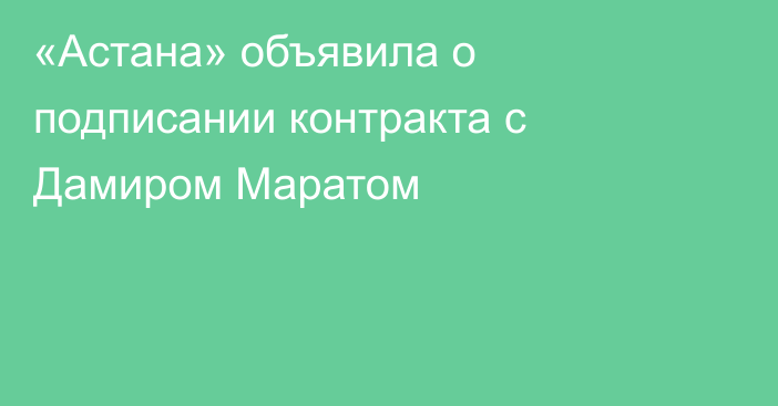 «Астана» объявила о подписании контракта с Дамиром Маратом
