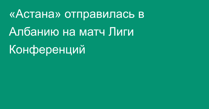 «Астана» отправилась в Албанию на матч Лиги Конференций