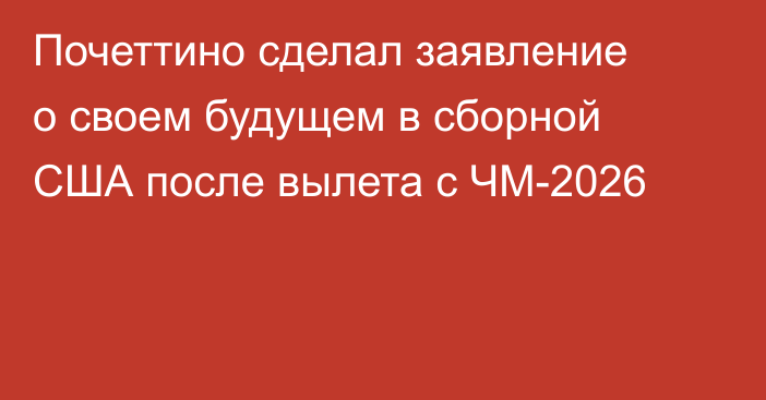 Почеттино сделал заявление о своем будущем в сборной США после вылета с ЧМ-2026