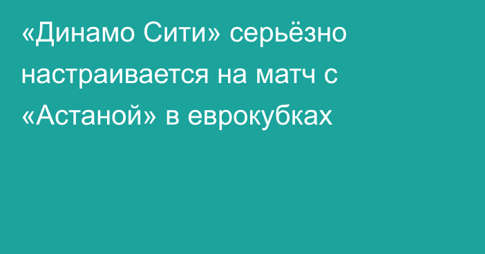 «Динамо Сити» серьёзно настраивается на матч с «Астаной» в еврокубках