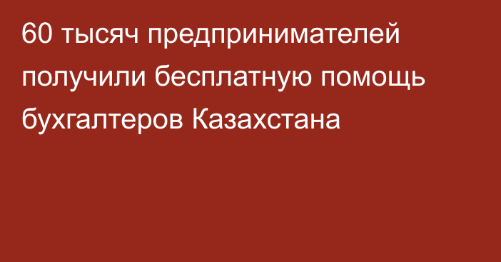 60 тысяч предпринимателей получили бесплатную помощь бухгалтеров Казахстана