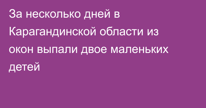 За несколько дней в Карагандинской области из окон выпали двое маленьких детей