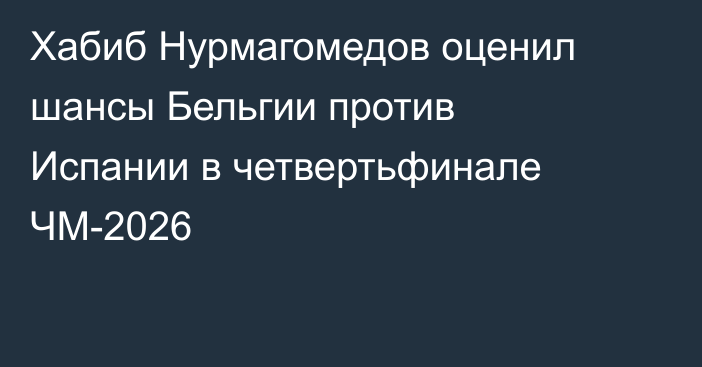 Хабиб Нурмагомедов оценил шансы Бельгии против Испании в четвертьфинале ЧМ-2026
