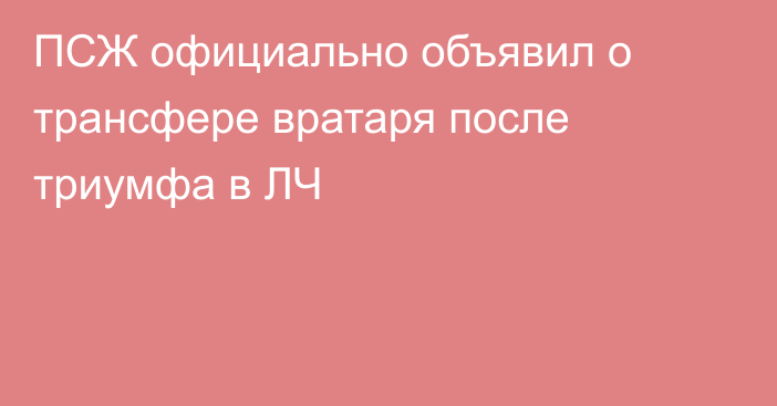 ПСЖ официально объявил о трансфере вратаря после триумфа в ЛЧ