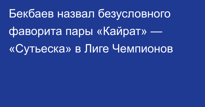 Бекбаев назвал безусловного фаворита пары «Кайрат» — «Сутьеска» в Лиге Чемпионов