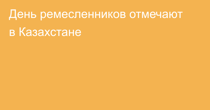 День ремесленников отмечают в Казахстане
