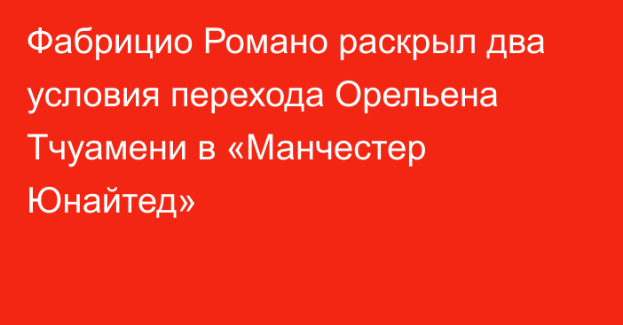 Фабрицио Романо раскрыл два условия перехода Орельена Тчуамени в «Манчестер Юнайтед»