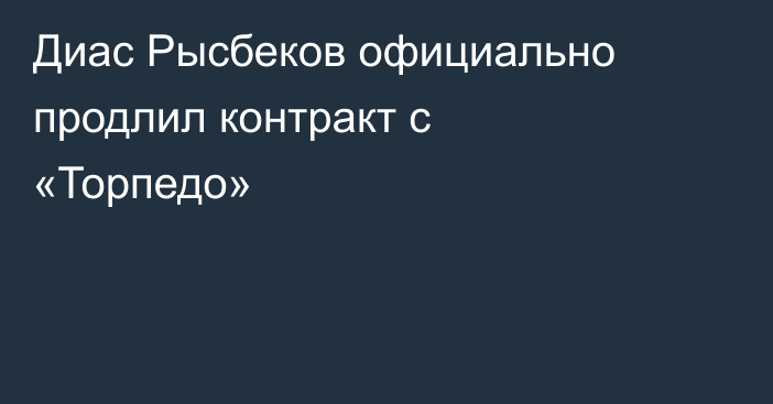 Диас Рысбеков официально продлил контракт с «Торпедо»