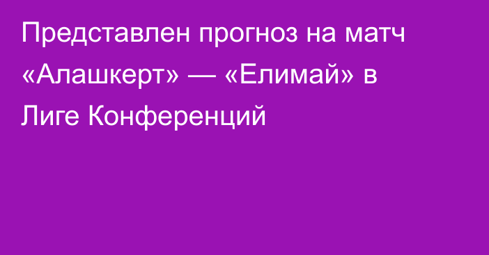 Представлен прогноз на матч «Алашкерт» — «Елимай» в Лиге Конференций