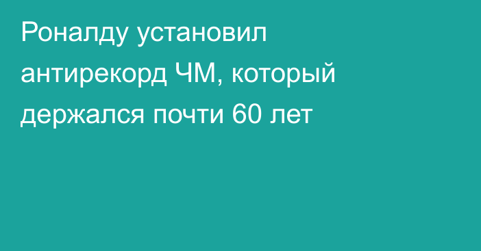 Роналду установил антирекорд ЧМ, который держался почти 60 лет