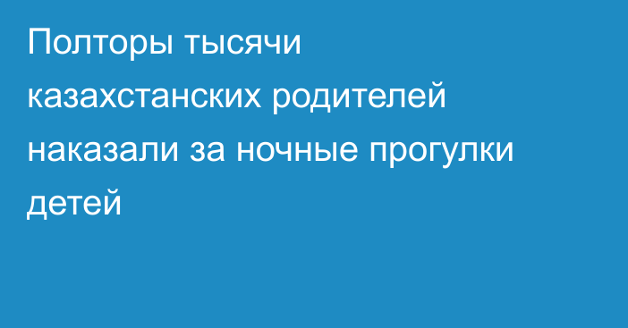 Полторы тысячи казахстанских родителей наказали за ночные прогулки детей
