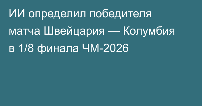 ИИ определил победителя матча Швейцария — Колумбия в 1/8 финала ЧМ-2026
