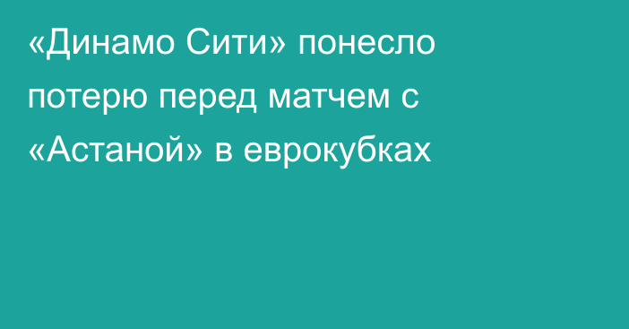 «Динамо Сити» понесло потерю перед матчем с «Астаной» в еврокубках