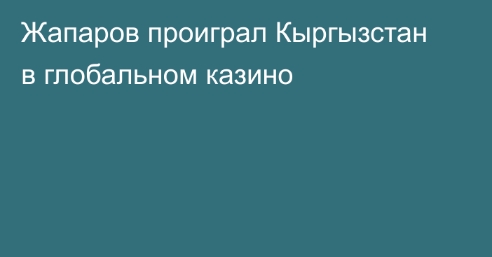 Жапаров проиграл Кыргызстан в глобальном казино