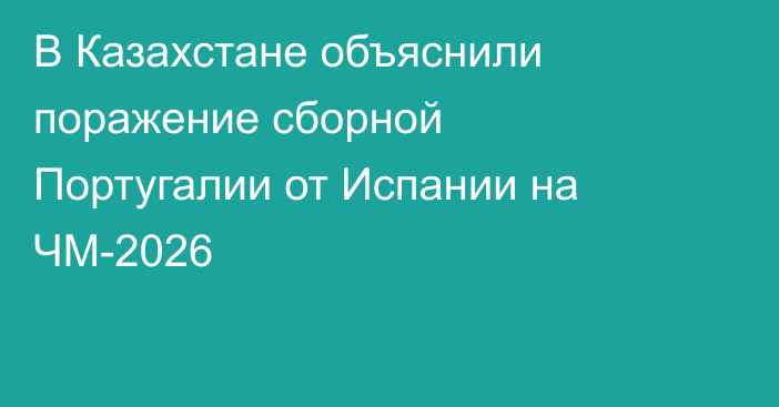 В Казахстане объяснили поражение сборной Португалии от Испании на ЧМ-2026