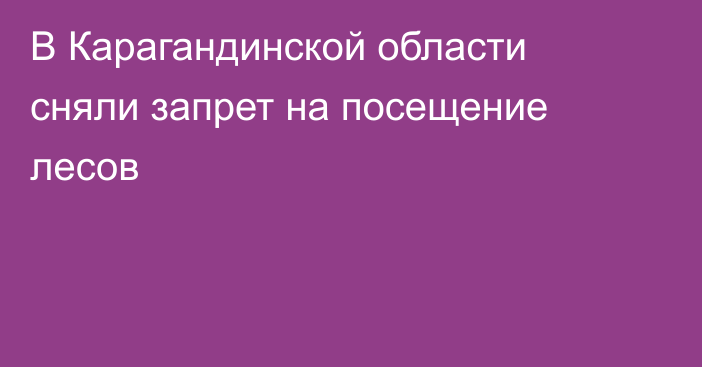 В Карагандинской области сняли запрет на посещение лесов