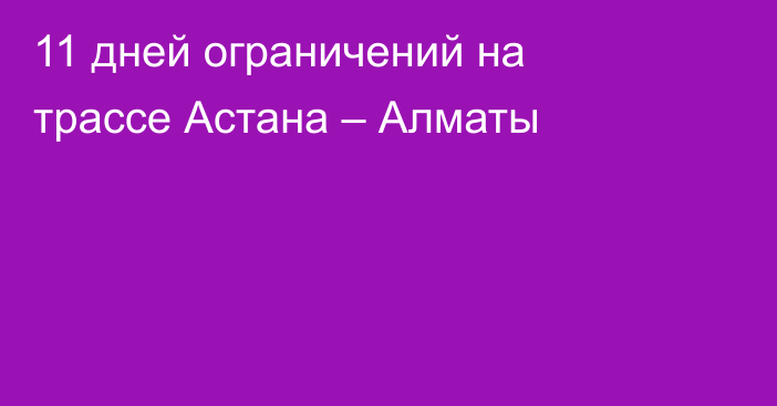 11 дней ограничений на трассе Астана – Алматы