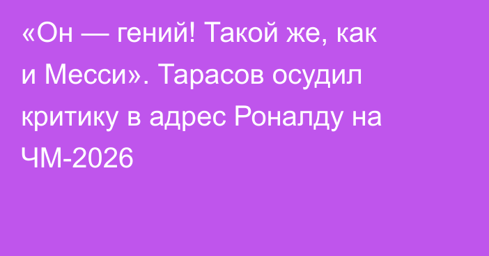 «Он — гений! Такой же, как и Месси». Тарасов осудил критику в адрес Роналду на ЧМ-2026