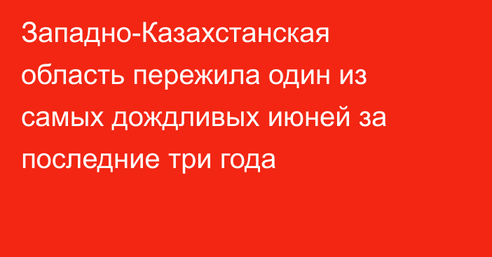 Западно-Казахстанская область пережила один из самых дождливых июней за последние три года