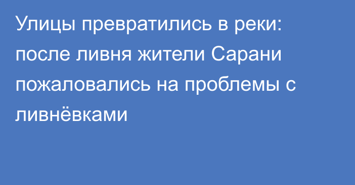 Улицы превратились в реки: после ливня жители Сарани пожаловались на проблемы с ливнёвками