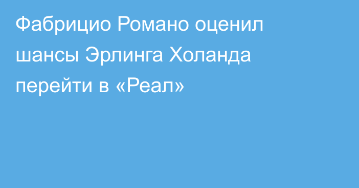 Фабрицио Романо оценил шансы Эрлинга Холанда перейти в «Реал»