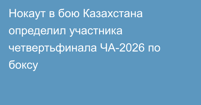 Нокаут в бою Казахстана определил участника четвертьфинала ЧА-2026 по боксу