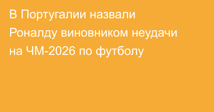 В Португалии назвали Роналду виновником неудачи на ЧМ-2026 по футболу