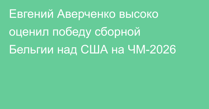 Евгений Аверченко высоко оценил победу сборной Бельгии над США на ЧМ-2026