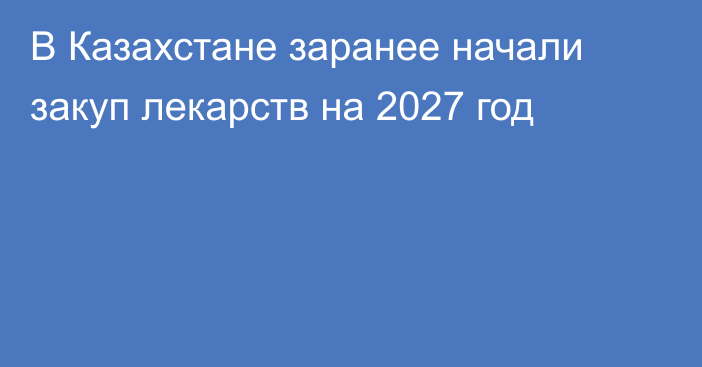 В Казахстане заранее начали закуп лекарств на 2027 год