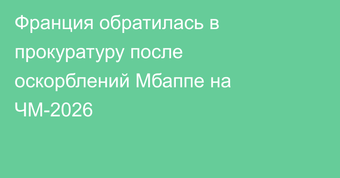 Франция обратилась в прокуратуру после оскорблений Мбаппе на ЧМ-2026