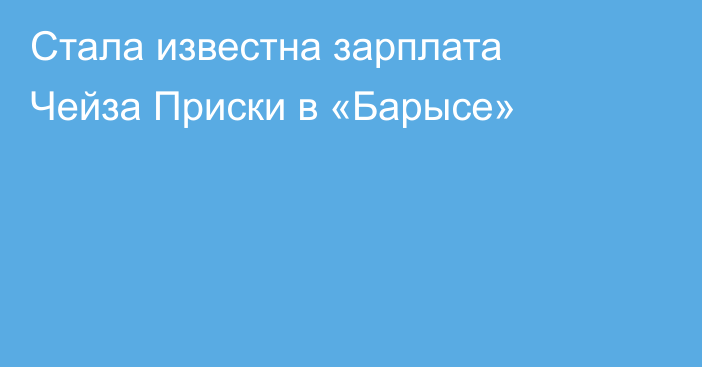 Стала известна зарплата Чейза Приски в «Барысе»