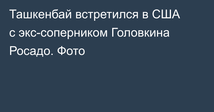 Ташкенбай встретился в США с экс-соперником Головкина Росадо. Фото