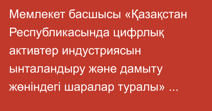 Мемлекет басшысы «Қазақстан Республикасында цифрлық активтер индустриясын ынталандыру және дамыту жөніндегі шаралар туралы» Жарлыққа қол қойды