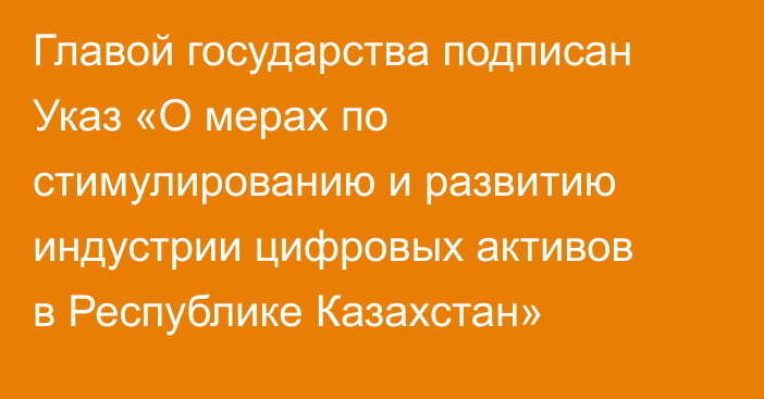 Главой государства подписан Указ «О мерах по стимулированию и развитию индустрии цифровых активов в Республике Казахстан»