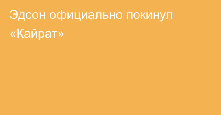 Эдсон официально покинул «Кайрат»